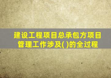 建设工程项目总承包方项目管理工作涉及( )的全过程